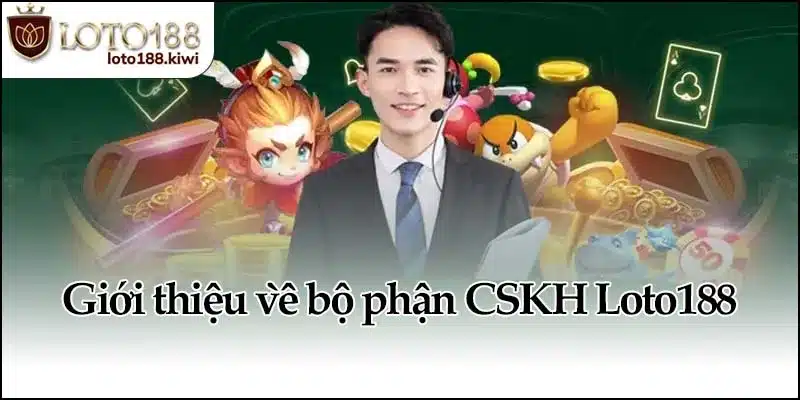 CSKH Loto188 - Hỗ Trợ Và Giải Quyết Hiệu Quả Mọi Lúc 1 Giới thiệu về bộ phận CSKH Loto188