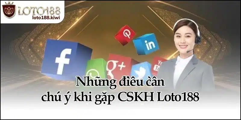 CSKH Loto188 - Hỗ Trợ Và Giải Quyết Hiệu Quả Mọi Lúc 4 Những điều cần chú ý khi gặp CSKH Loto188