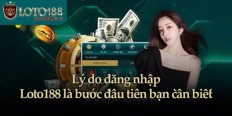 Lý do đăng nhập Loto188 là bước đầu tiên bạn cần biết 