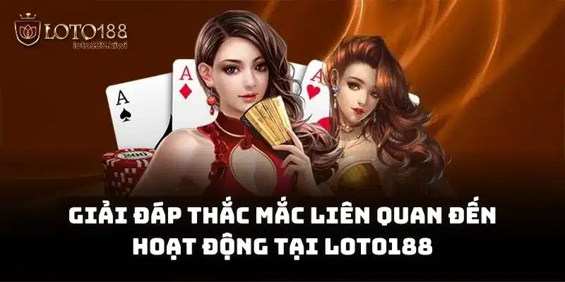 Giải đáp thắc mắc liên quan đến hoạt động tại Loto188