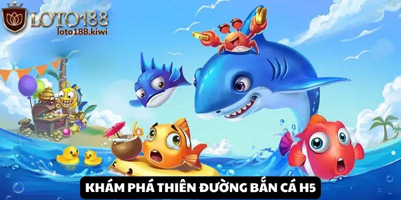 Bắn Cá H5 - Trải nghiệm săn tiền giải trí tại Loto188 1 Giới thiệu tựa game Bắn Cá H5 tại Loto188