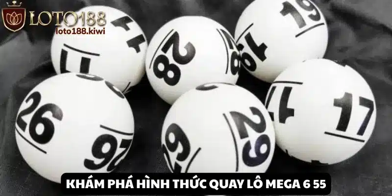 Mega 6 55: Đổi Đời Với Loại Hình Quay Số Uy Tín Tại Loto188 1 Hiểu rõ hình thức quay số độc đáo tại Mega 6 55