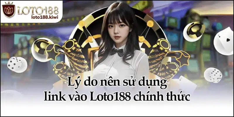 Link Vào Loto188 - Truy Cập An Toàn, Không Lo Bị Chặn 1 Lý do nên sử dụng link vào Loto188 chính thức