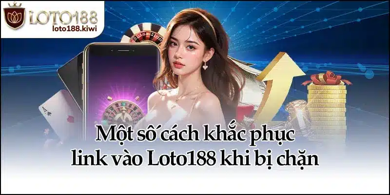 Link Vào Loto188 - Truy Cập An Toàn, Không Lo Bị Chặn 3 Một số cách khắc phục link vào Loto188 khi bị chặn