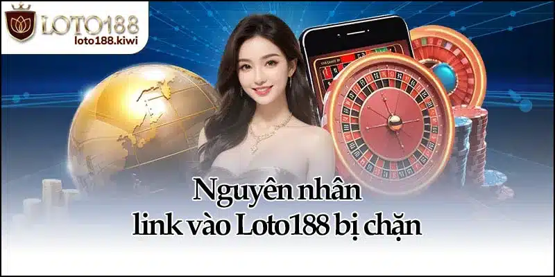 Link Vào Loto188 - Truy Cập An Toàn, Không Lo Bị Chặn 2 Nguyên nhân link vào Loto188 bị chặn