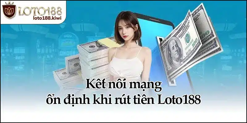 Kết nối mạng ổn định khi rút tiền Loto188