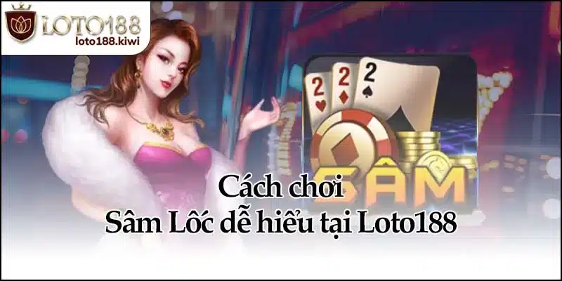 Sâm Lốc - Cách Chơi Dễ Hiểu Dễ Thắng Tại Loto188 3 Cách chơi Sâm Lốc dễ hiểu tại Loto188
