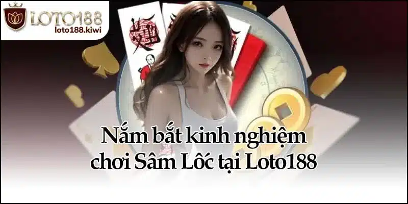 Sâm Lốc - Cách Chơi Dễ Hiểu Dễ Thắng Tại Loto188 4 Nắm bắt kinh nghiệm chơi Sâm Lốc tại Loto188