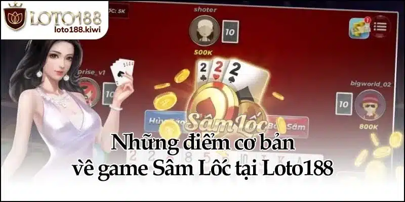 Sâm Lốc - Cách Chơi Dễ Hiểu Dễ Thắng Tại Loto188 1 Những điểm cơ bản về game Sâm Lốc tại Loto188